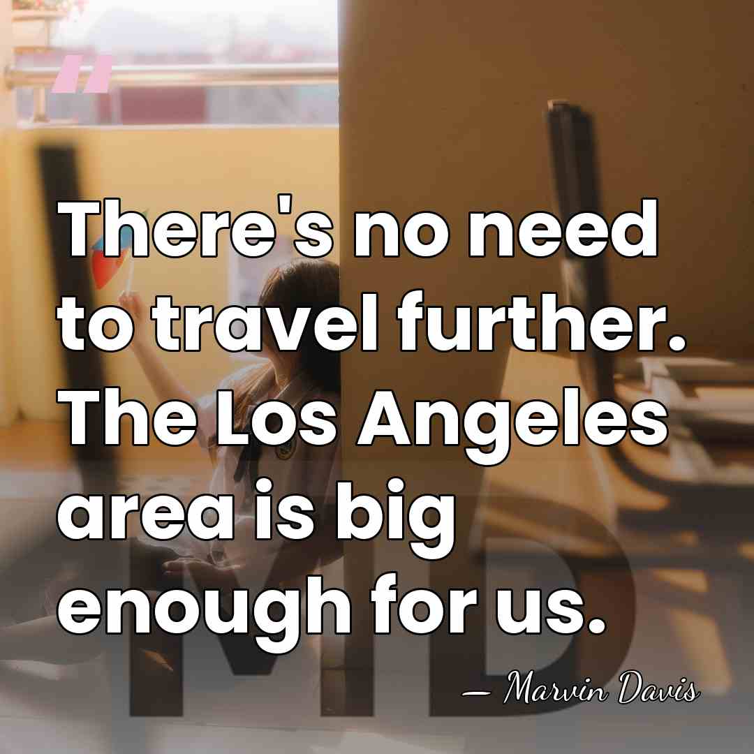 There's no need to travel further. The Los Angeles area is big&hellip; - Marvin Davis