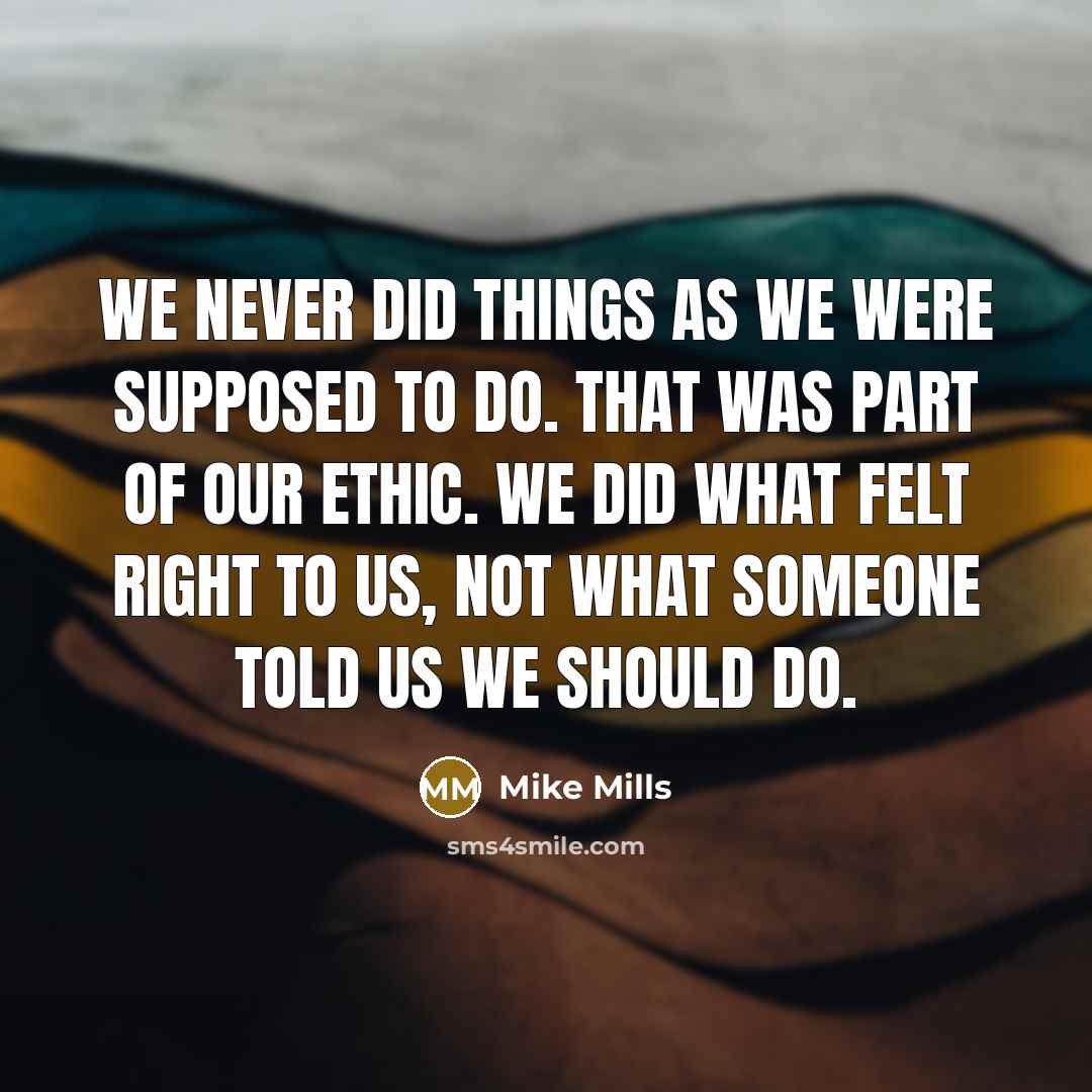 “We never did things as we were supposed to do.…” quote by Mike Mills