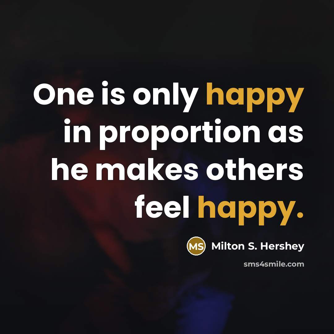 “One is only happy in proportion as he makes others…” quote by Milton S. Hershey