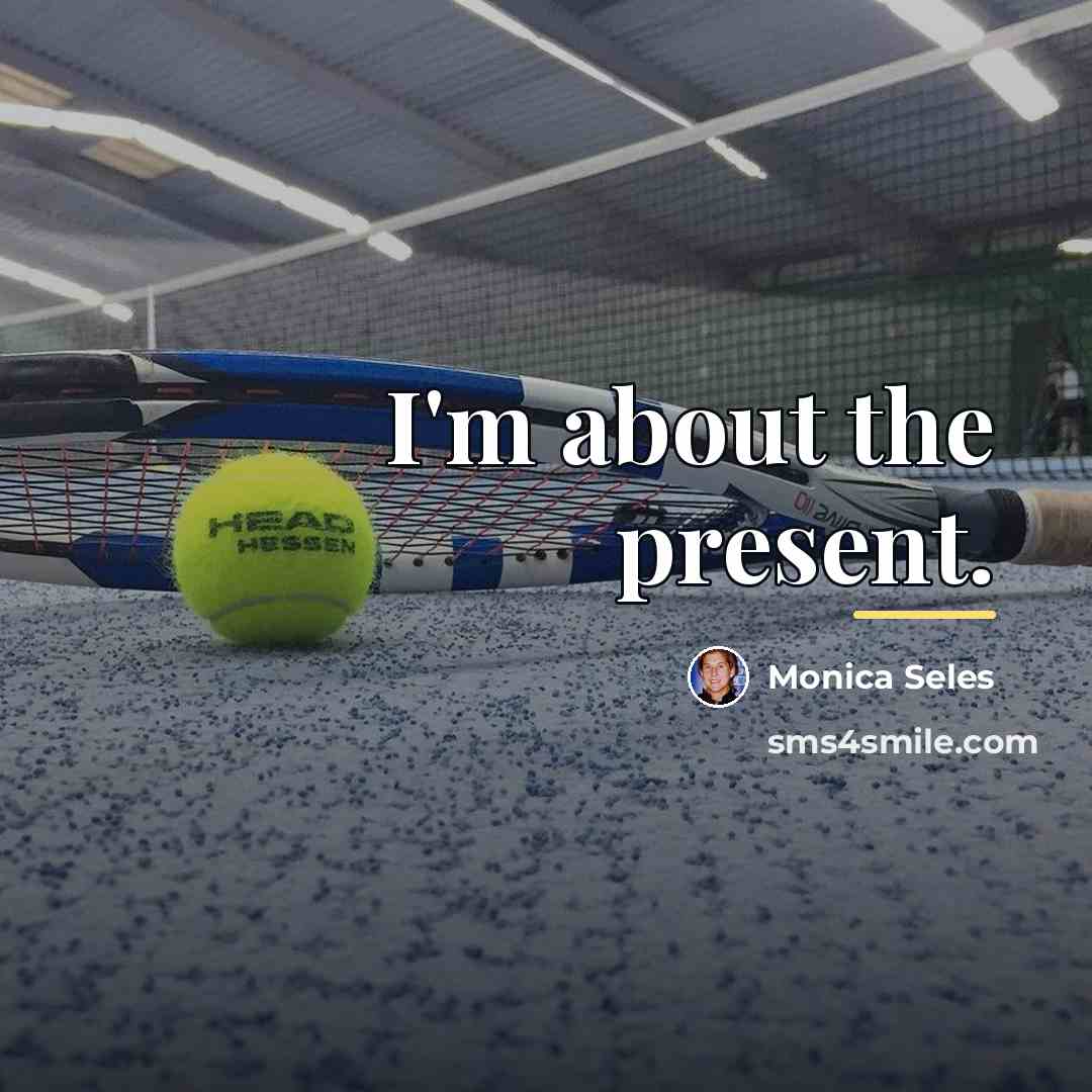 “I'm about the present.…” quote by Monica Seles
