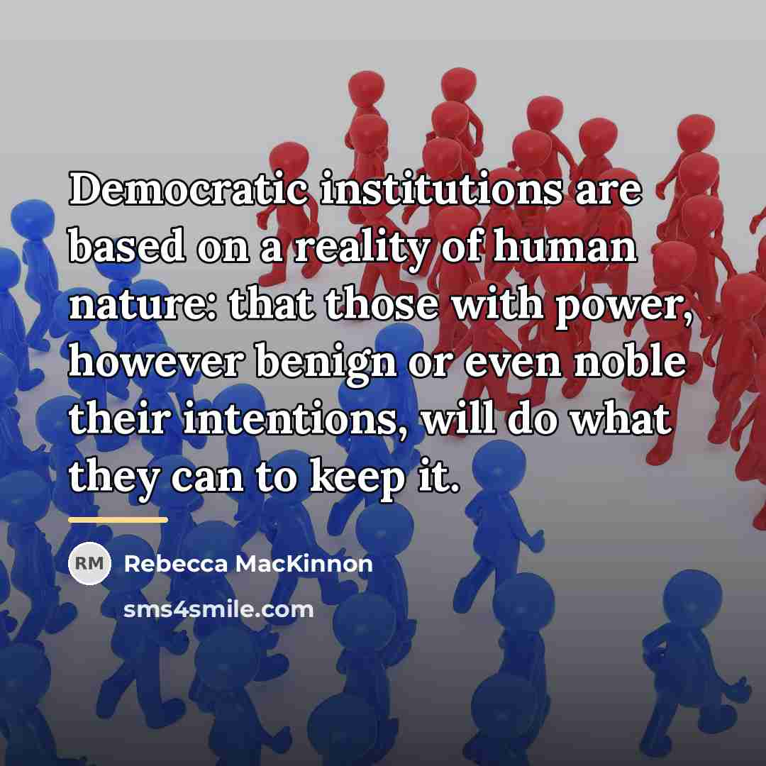 “Democratic institutions are based on a reality of human nature:…” quote by Rebecca MacKinnon