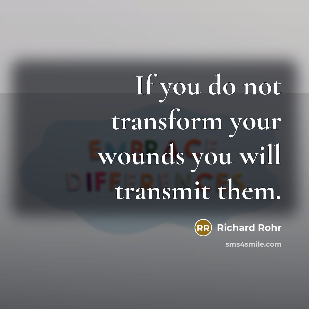 “If you do not transform your wounds you will transmit…” quote by Richard Rohr