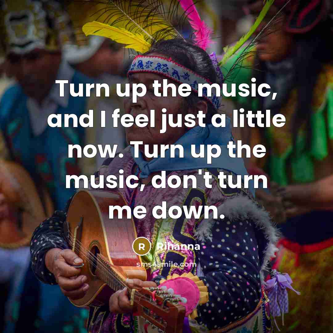 “Turn up the music, and I feel just a little now. Turn up the music, don't turn me down.” quote by Rihanna