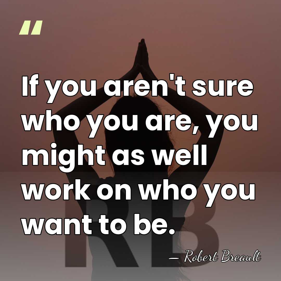 If you aren't sure who you are, you might as well work&hellip; - Robert Breault