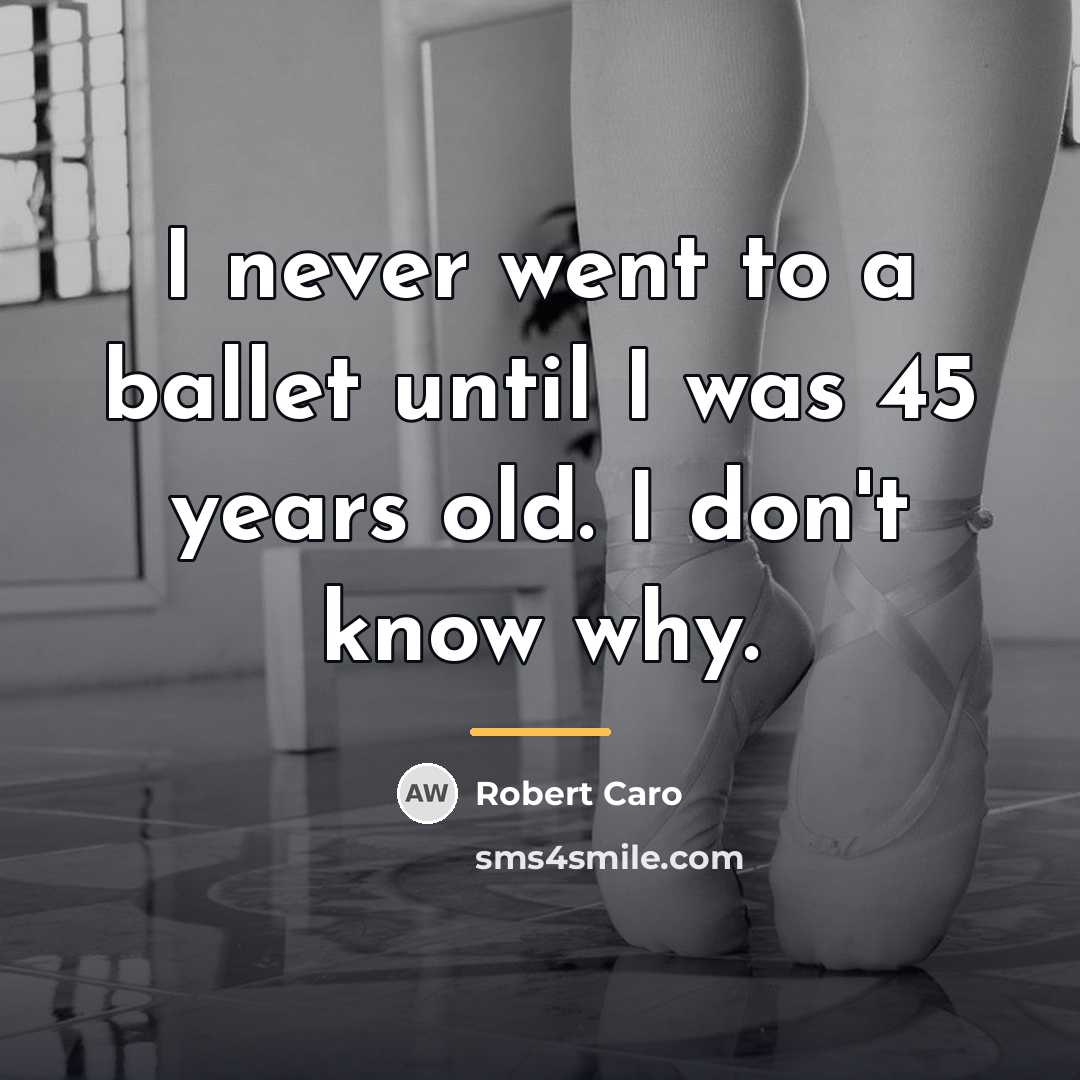 “I never went to a ballet until I was 45…” quote by Robert Caro