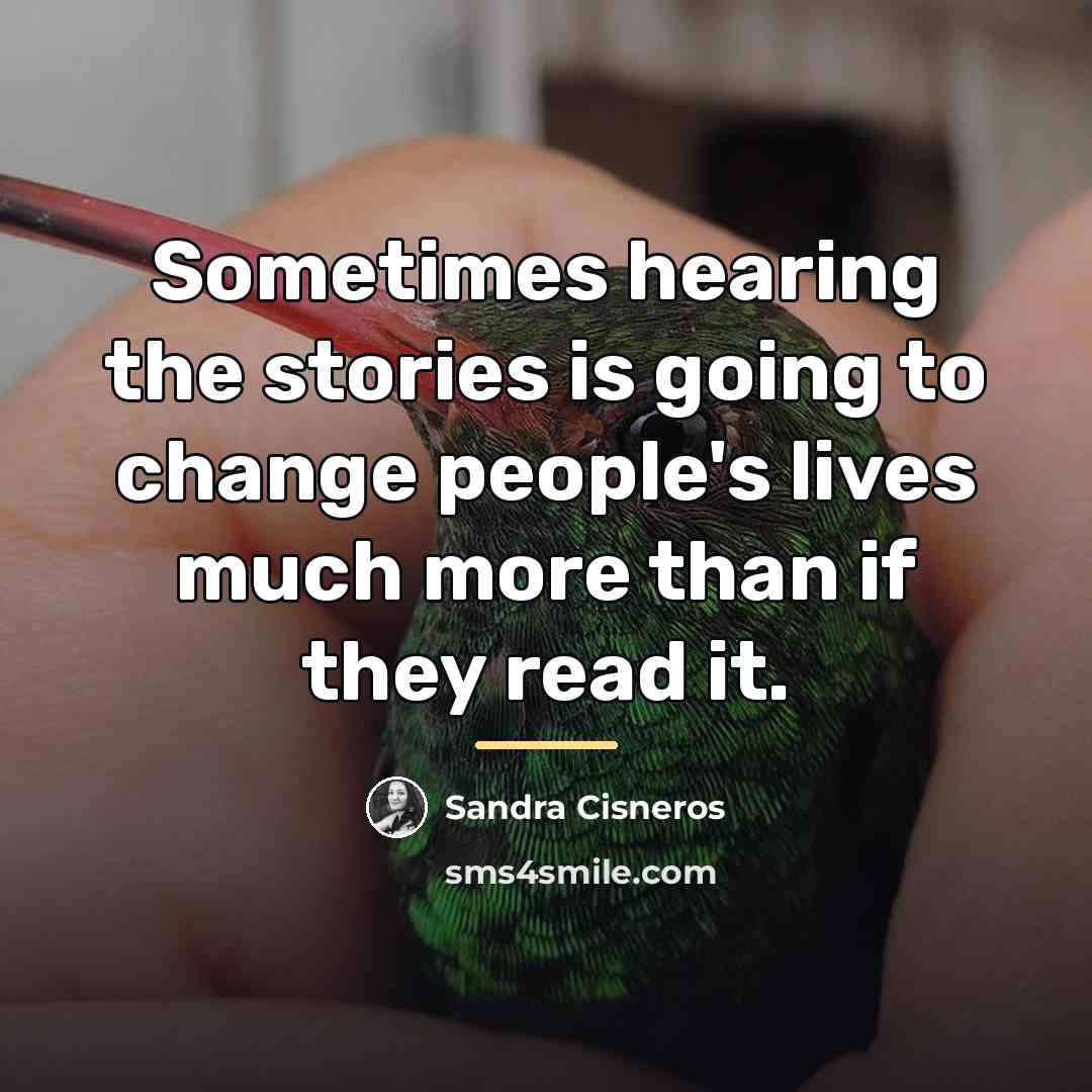 “Sometimes hearing the stories is going to change people's lives…” quote by Sandra Cisneros