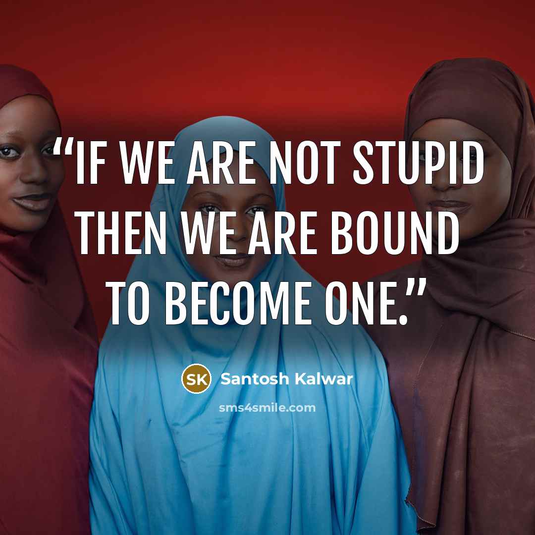 “If we are not stupid then we are bound to become one.” quote by Santosh Kalwar