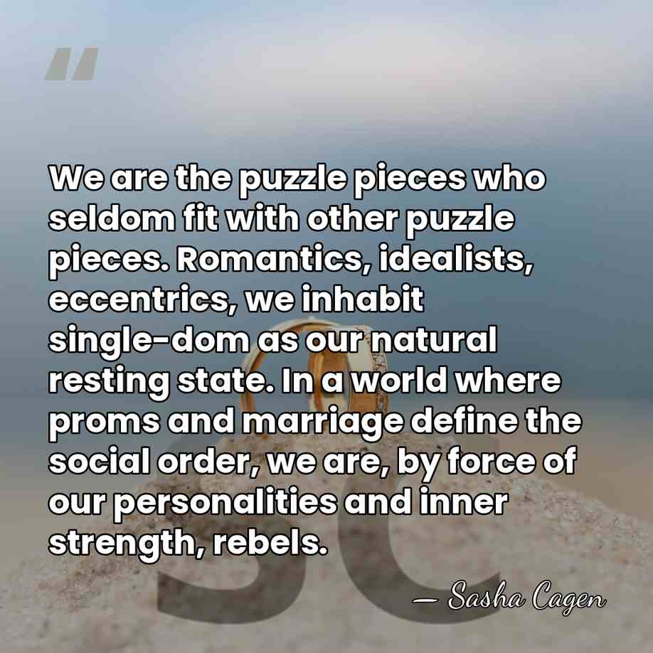 We are the puzzle pieces who seldom fit with other puzzle pieces.&hellip; - Sasha Cagen