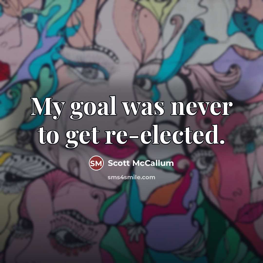 “My goal was never to get re-elected.…” quote by Scott McCallum