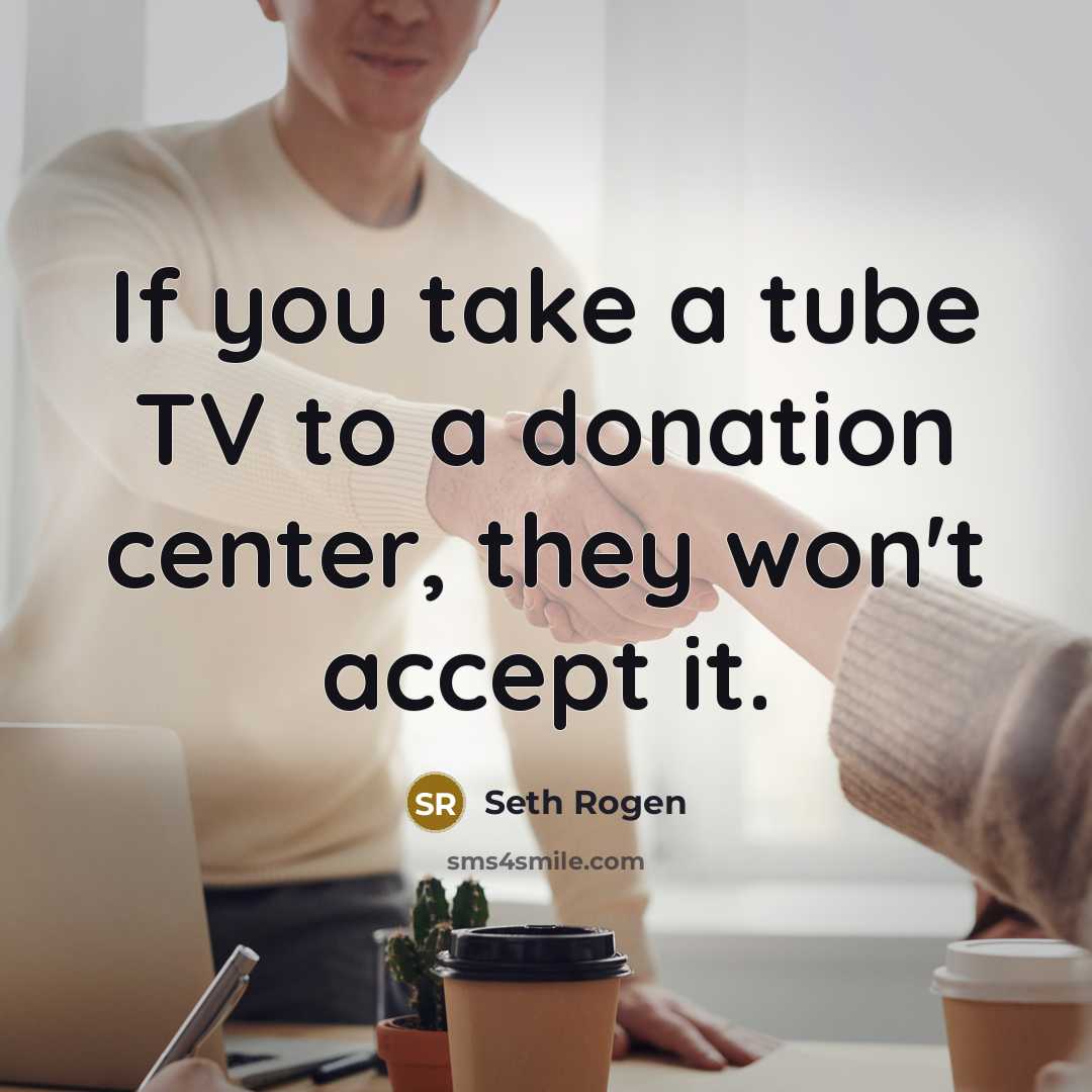 “If you take a tube TV to a donation center,…” quote by Seth Rogen