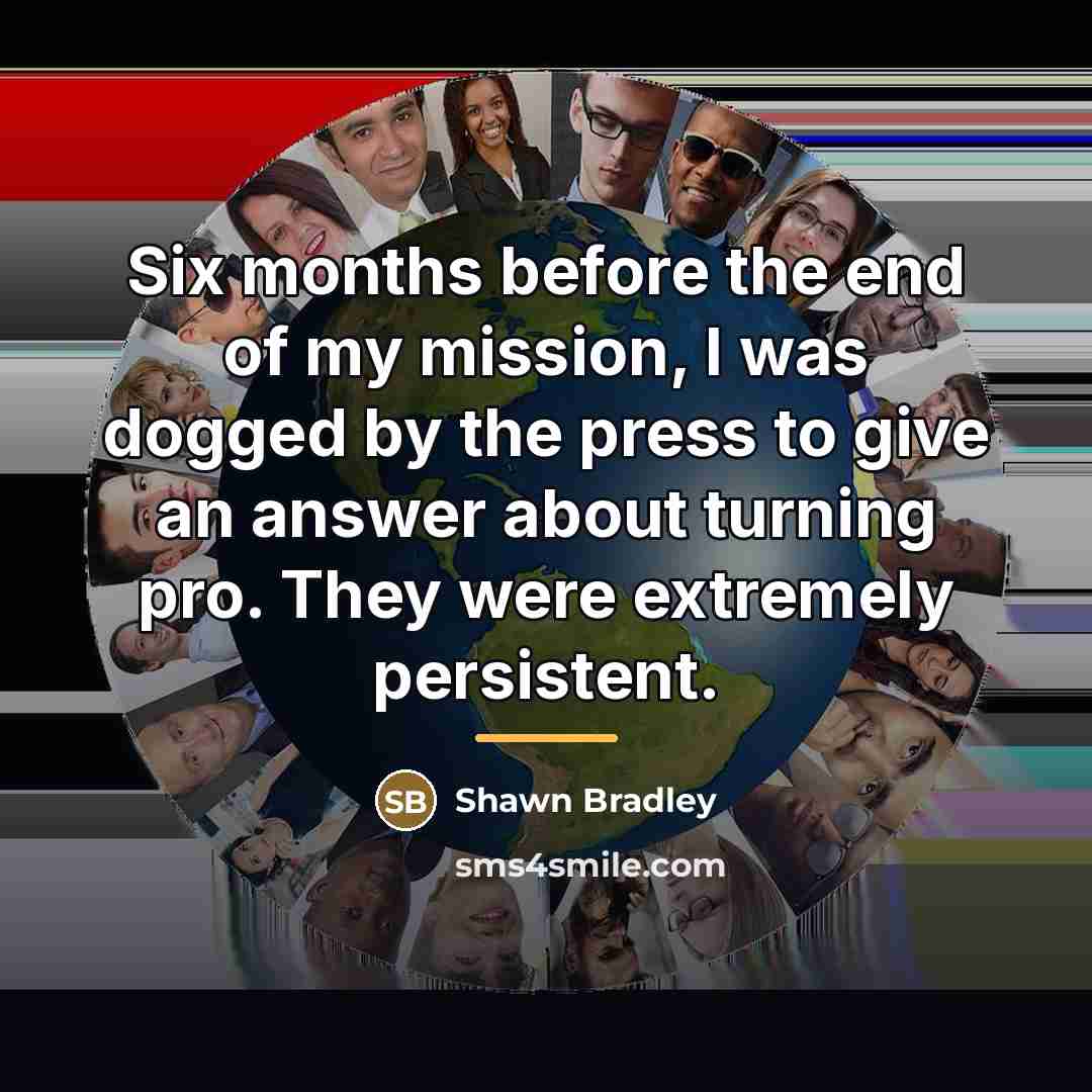 “Six months before the end of my mission, I was…” quote by Shawn Bradley