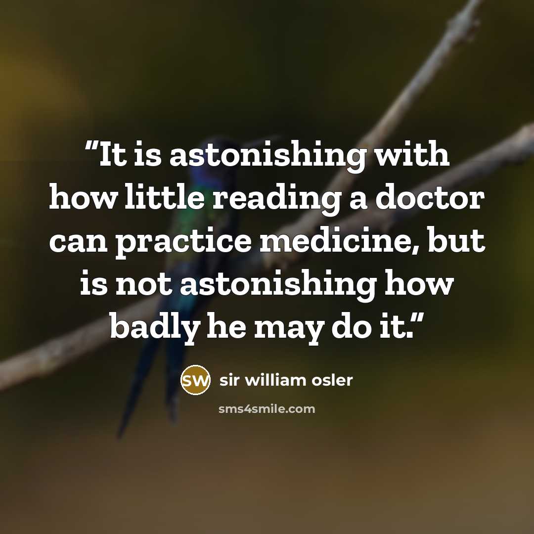 “It is astonishing with how little reading a doctor can practice medicine, but is not astonishing how badly he may do it.” quote by sir william osler
