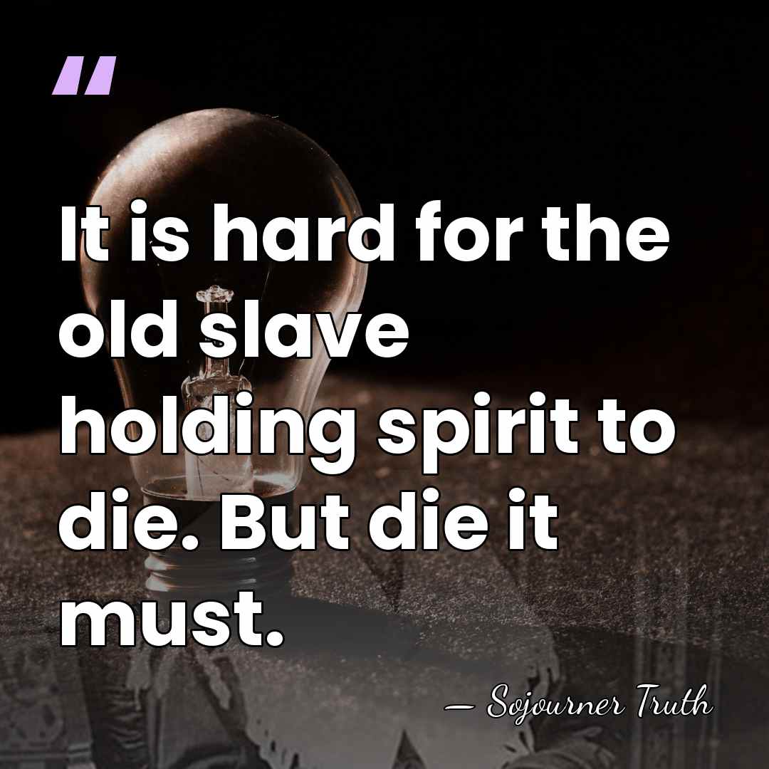 It is hard for the old slave holding spirit to die. But&hellip; - Sojourner Truth