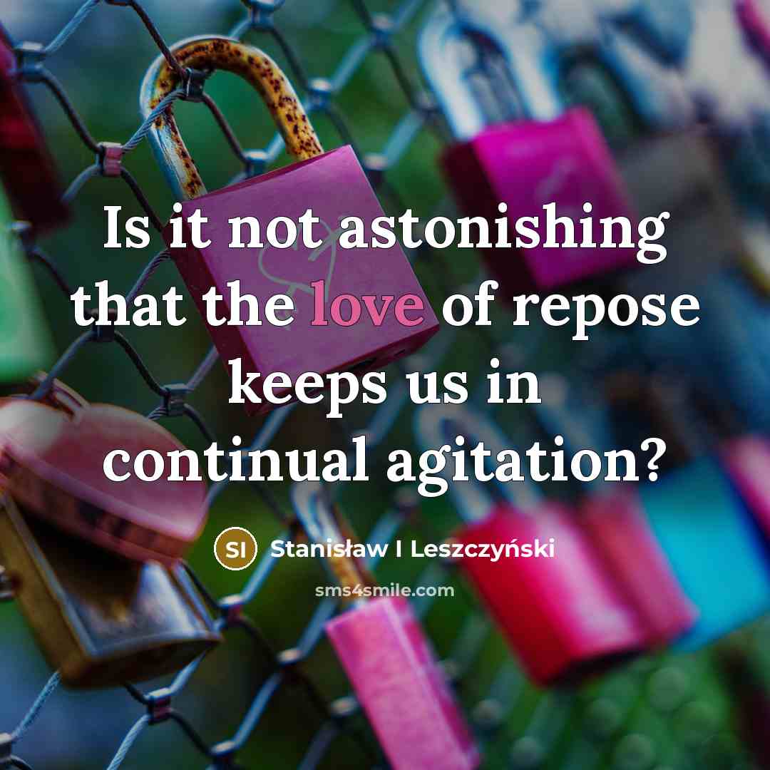 “Is it not astonishing that the love of repose keeps…” quote by Stanisław I Leszczyński