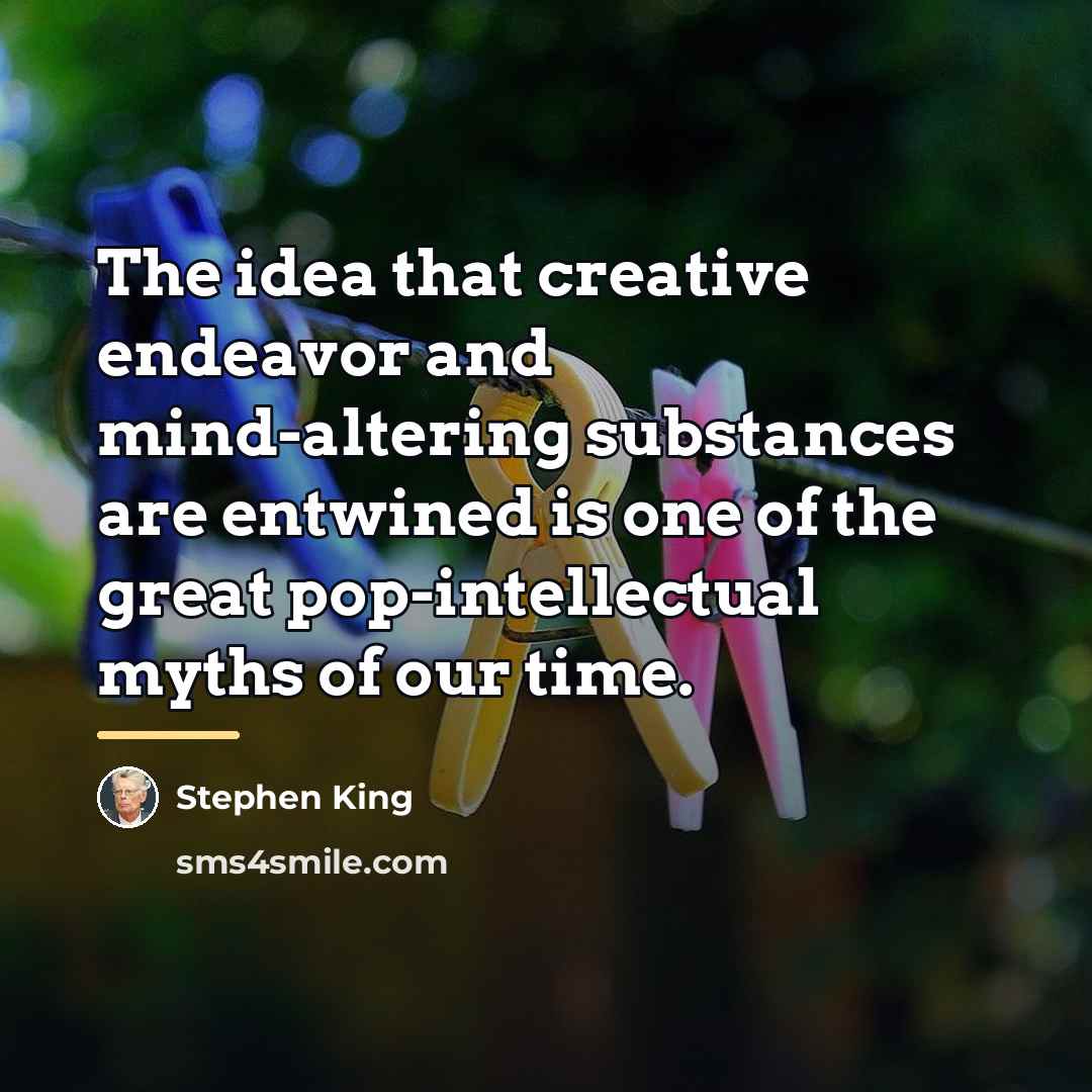“The idea that creative endeavor and mind-altering substances are entwined…” quote by Stephen King