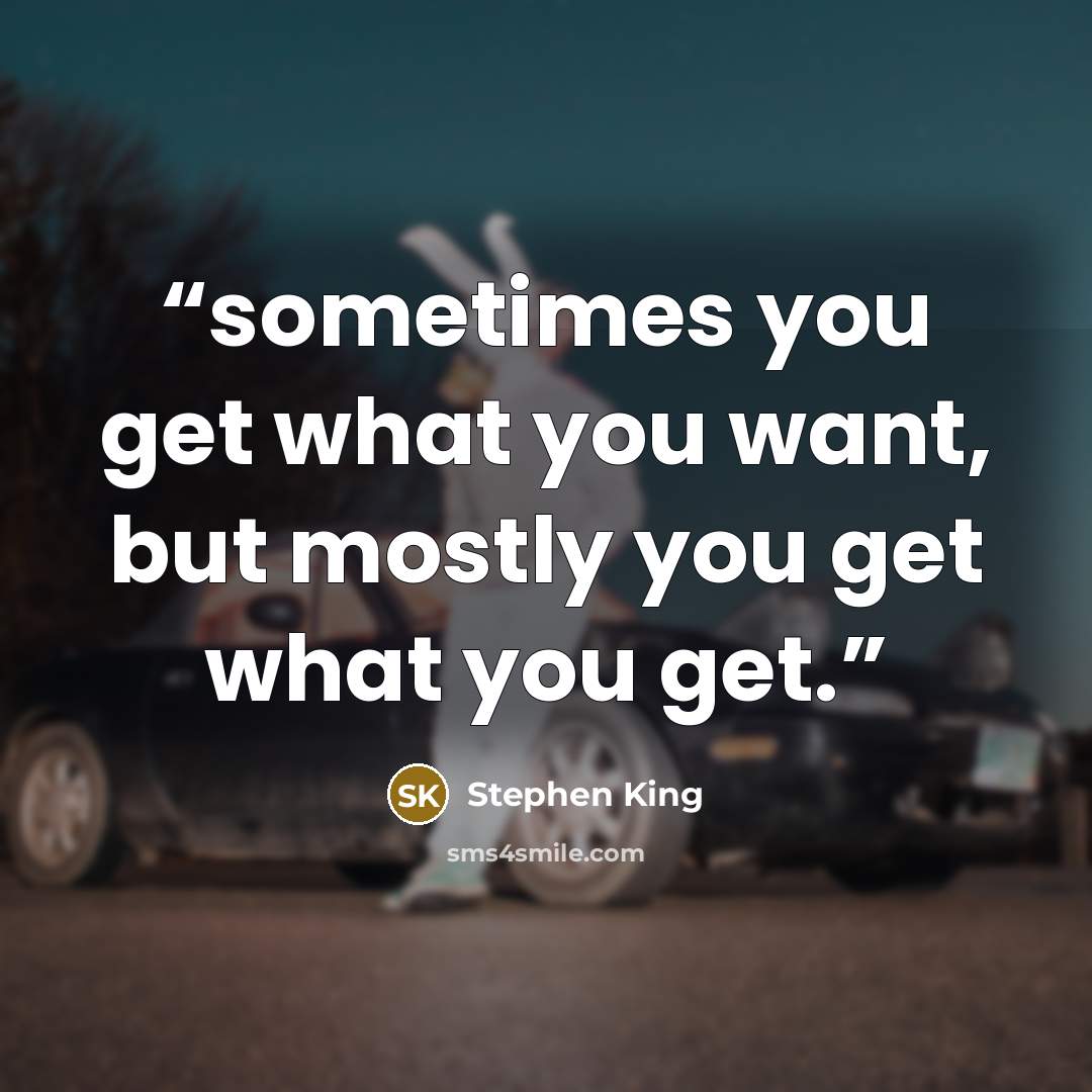 “sometimes you get what you want, but mostly you get what you get.” quote by Stephen King