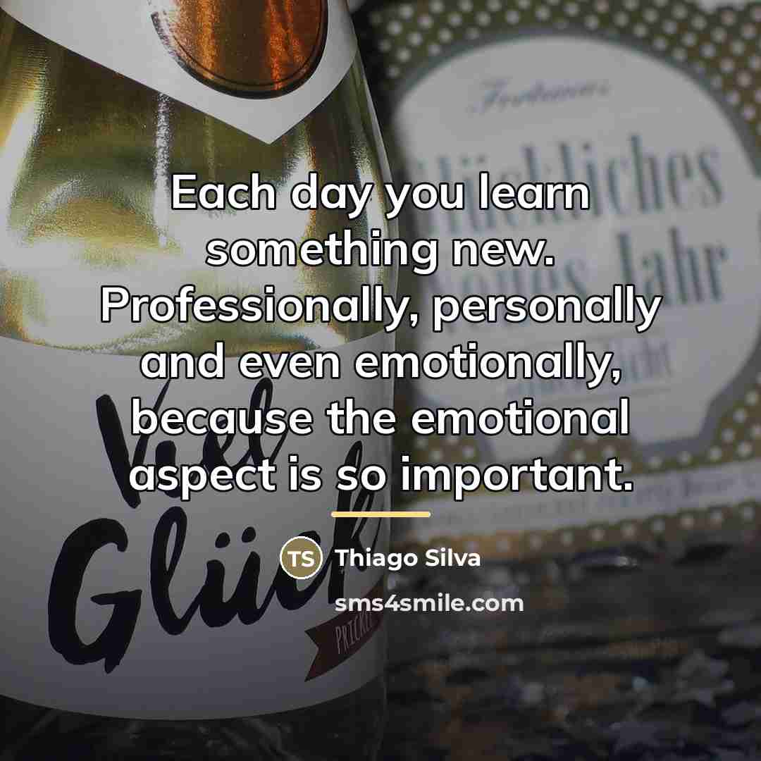 “Each day you learn something new. Professionally, personally and even…” quote by Thiago Silva