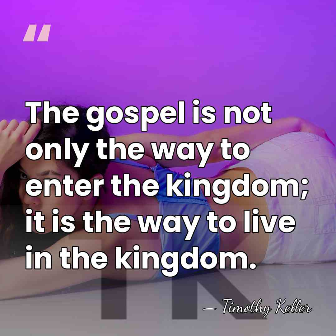 The gospel is not only the way to enter the kingdom; it&hellip; - Timothy Keller