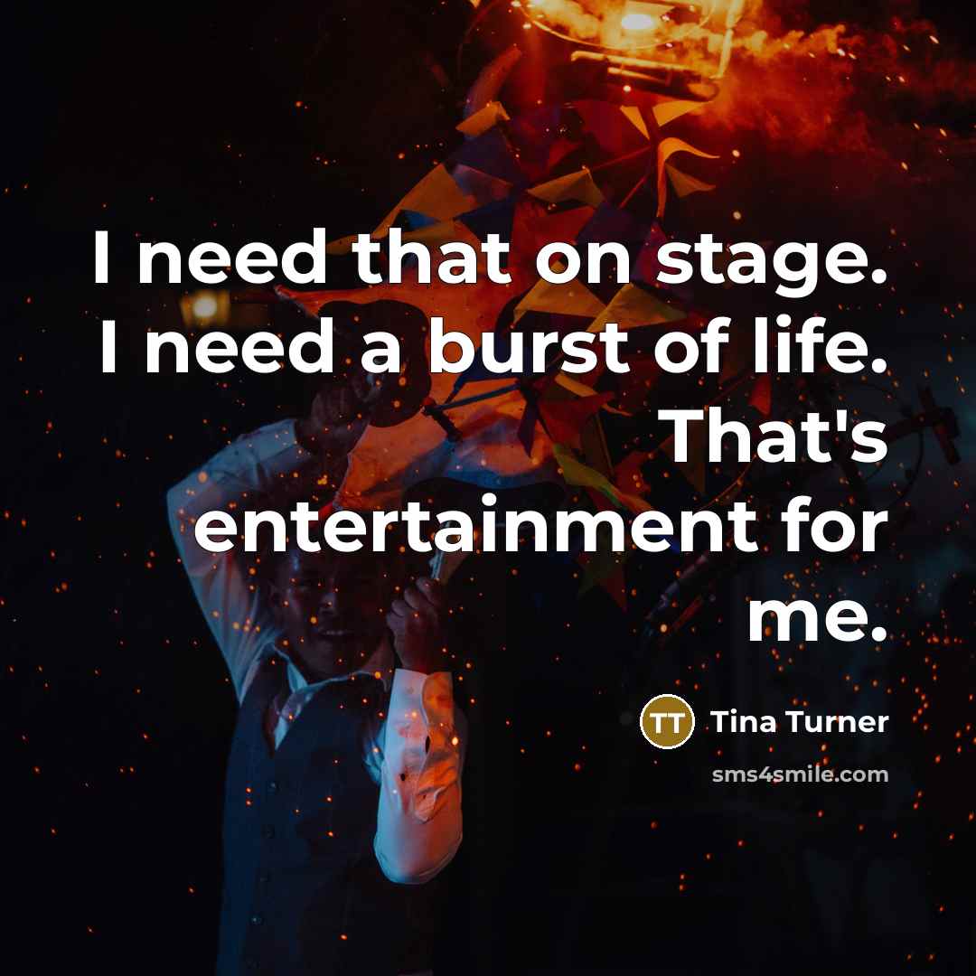 “I need that on stage. I need a burst of…” quote by Tina Turner
