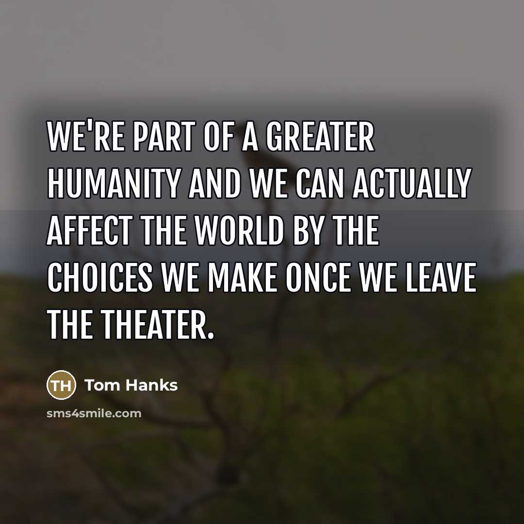 “We're part of a greater humanity and we can actually…” quote by Tom Hanks