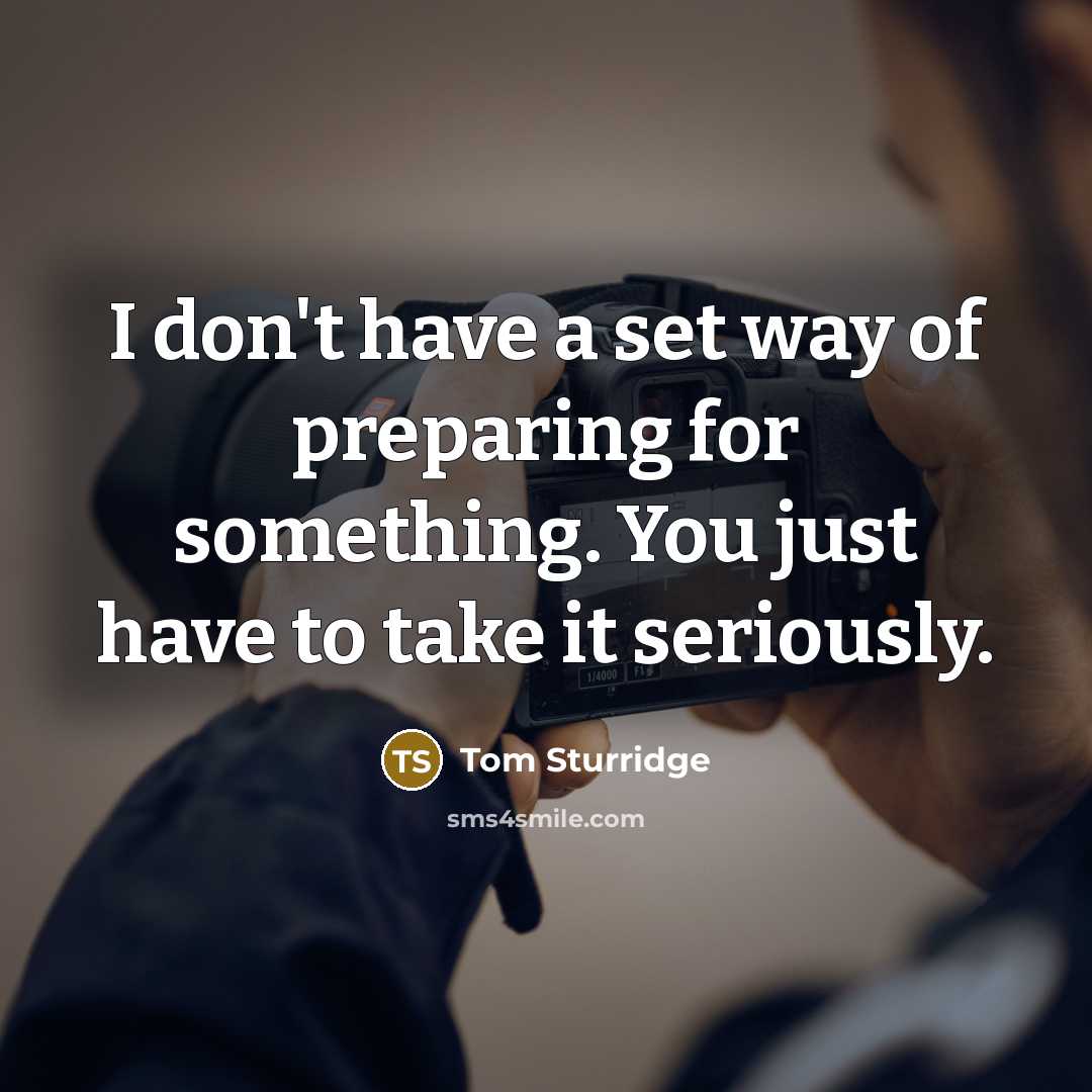 “I don't have a set way of preparing for something.…” quote by Tom Sturridge