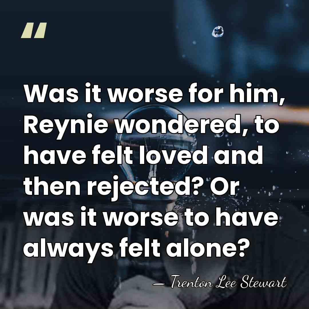 Was it worse for him, Reynie wondered, to have felt loved and&hellip; - Trenton Lee Stewart