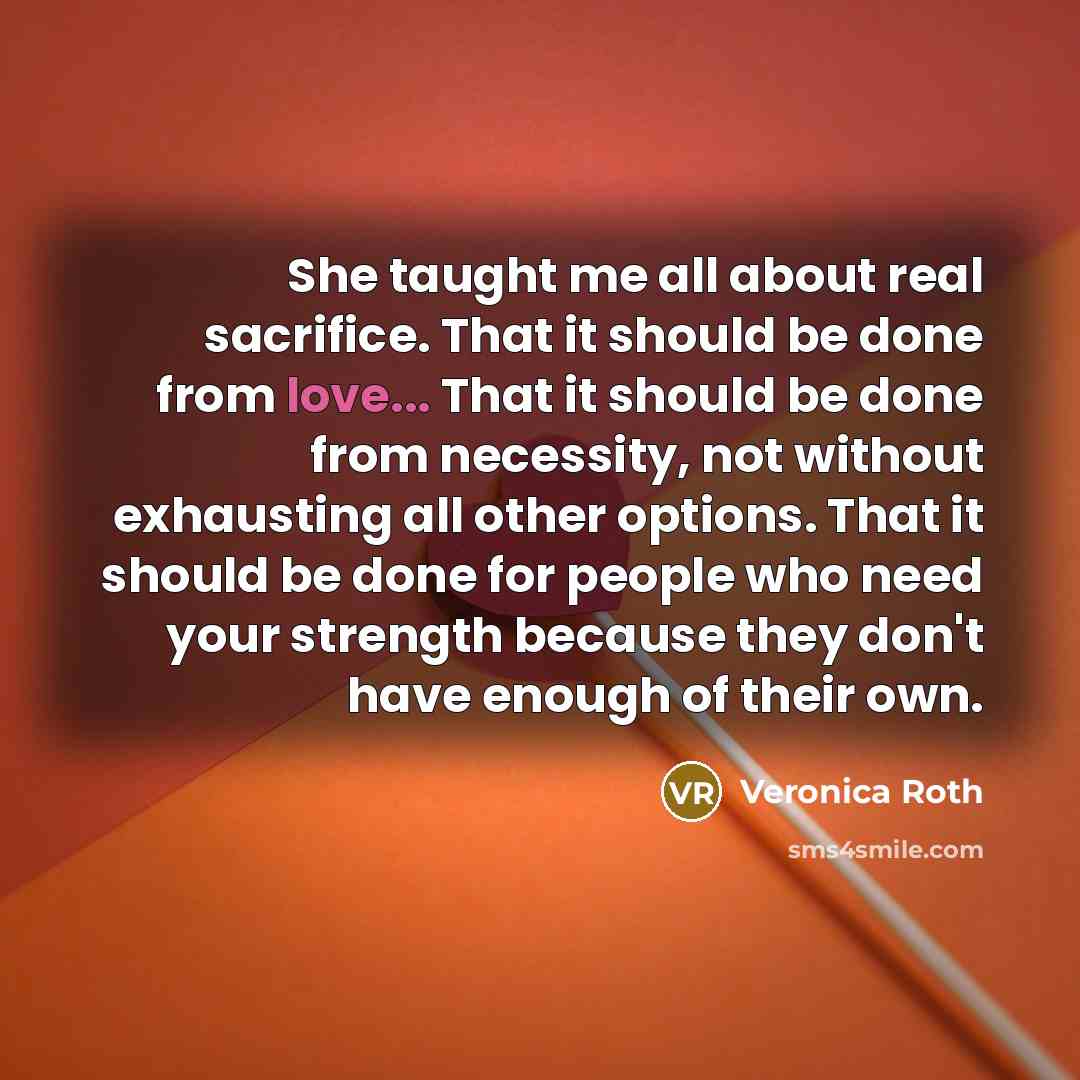 “She taught me all about real sacrifice. That it should…” quote by Veronica Roth