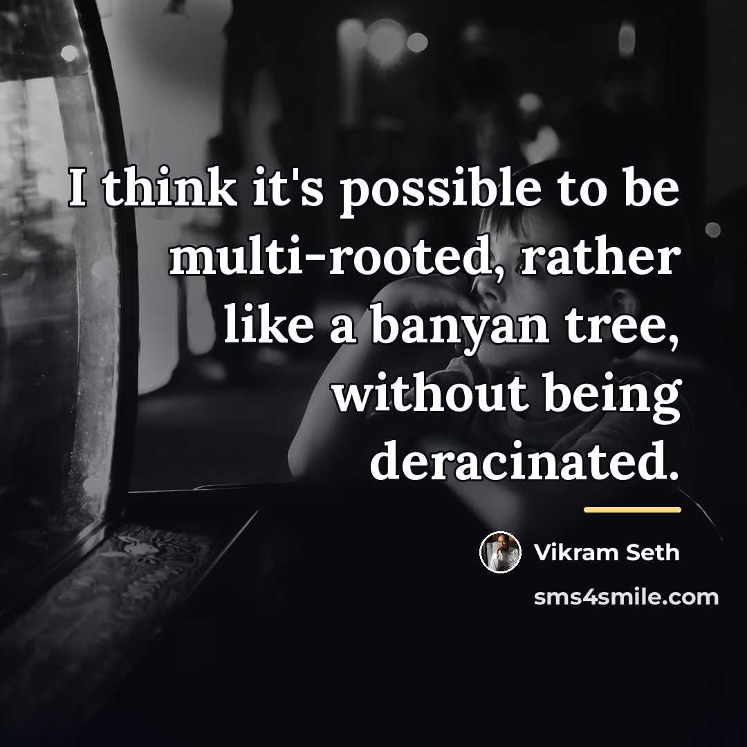 “I think it's possible to be multi-rooted, rather like a…” quote by Vikram Seth