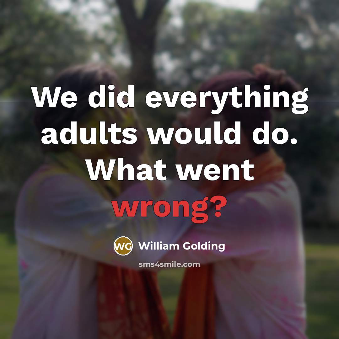 “We did everything adults would do. What went wrong?…” quote by William Golding