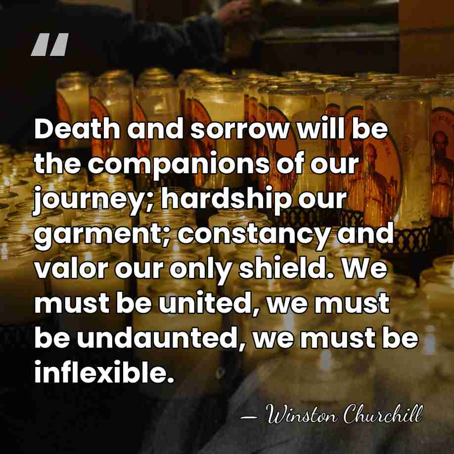 Death and sorrow will be the companions of our journey; hardship our&hellip; - Winston Churchill