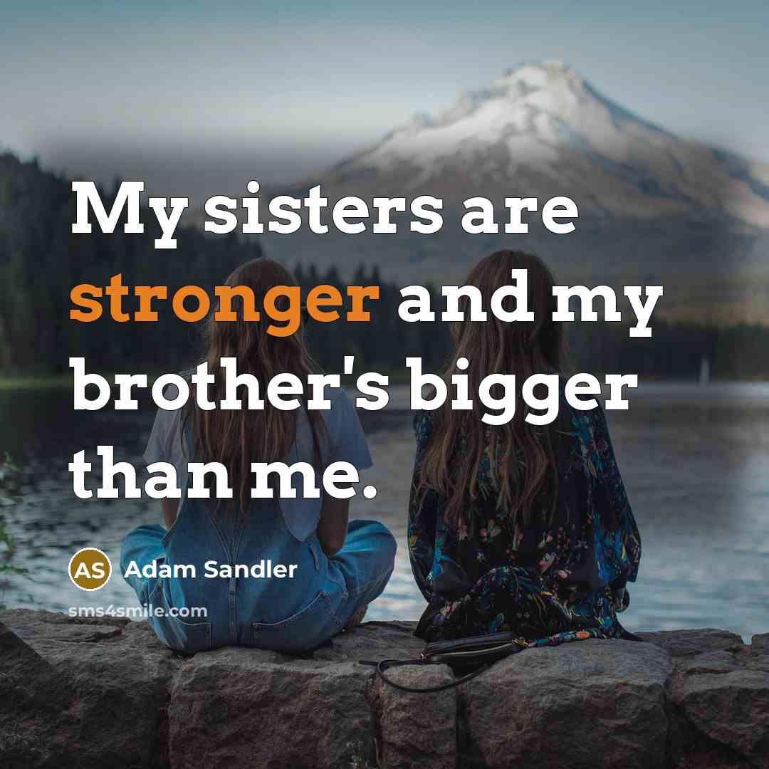 “My sisters are stronger and my brother's bigger than me.…” quote by Adam Sandler