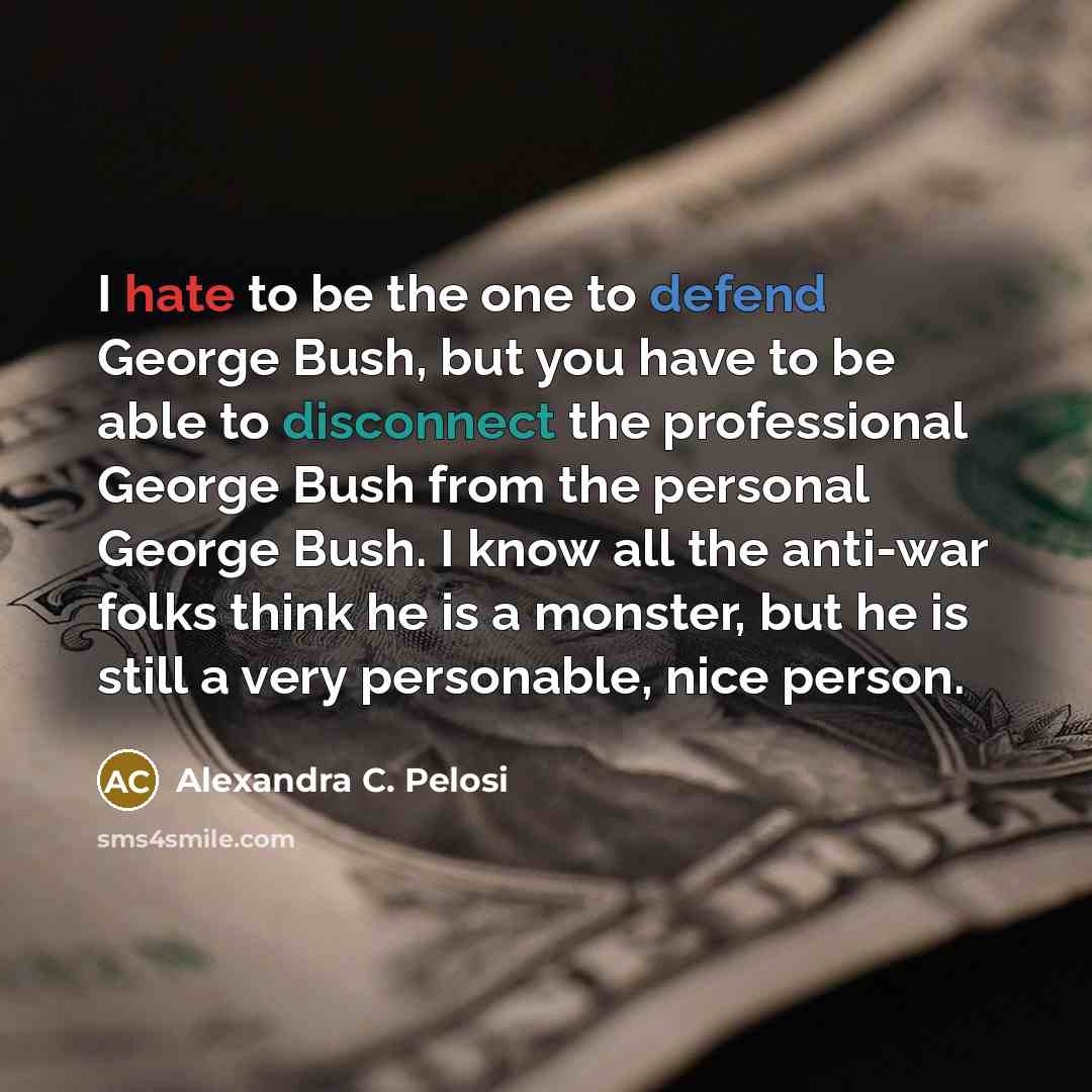 “I hate to be the one to defend George Bush,…” quote by Alexandra C. Pelosi