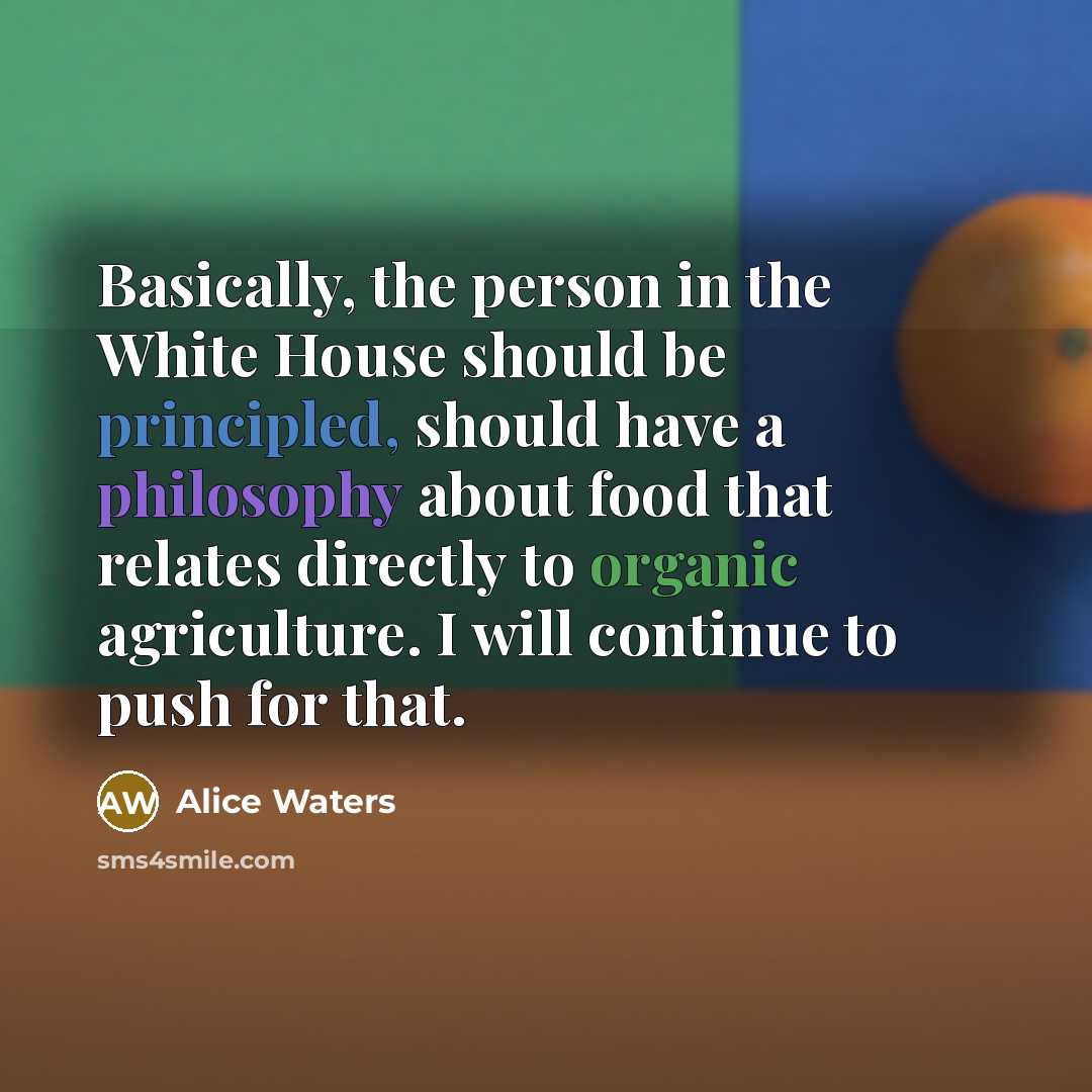 “Basically, the person in the White House should be principled,…” quote by Alice Waters