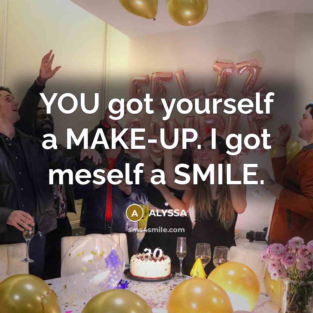 “YOU got yourself a MAKE-UP. I got meself a SMILE.…” quote by ALYSSA
