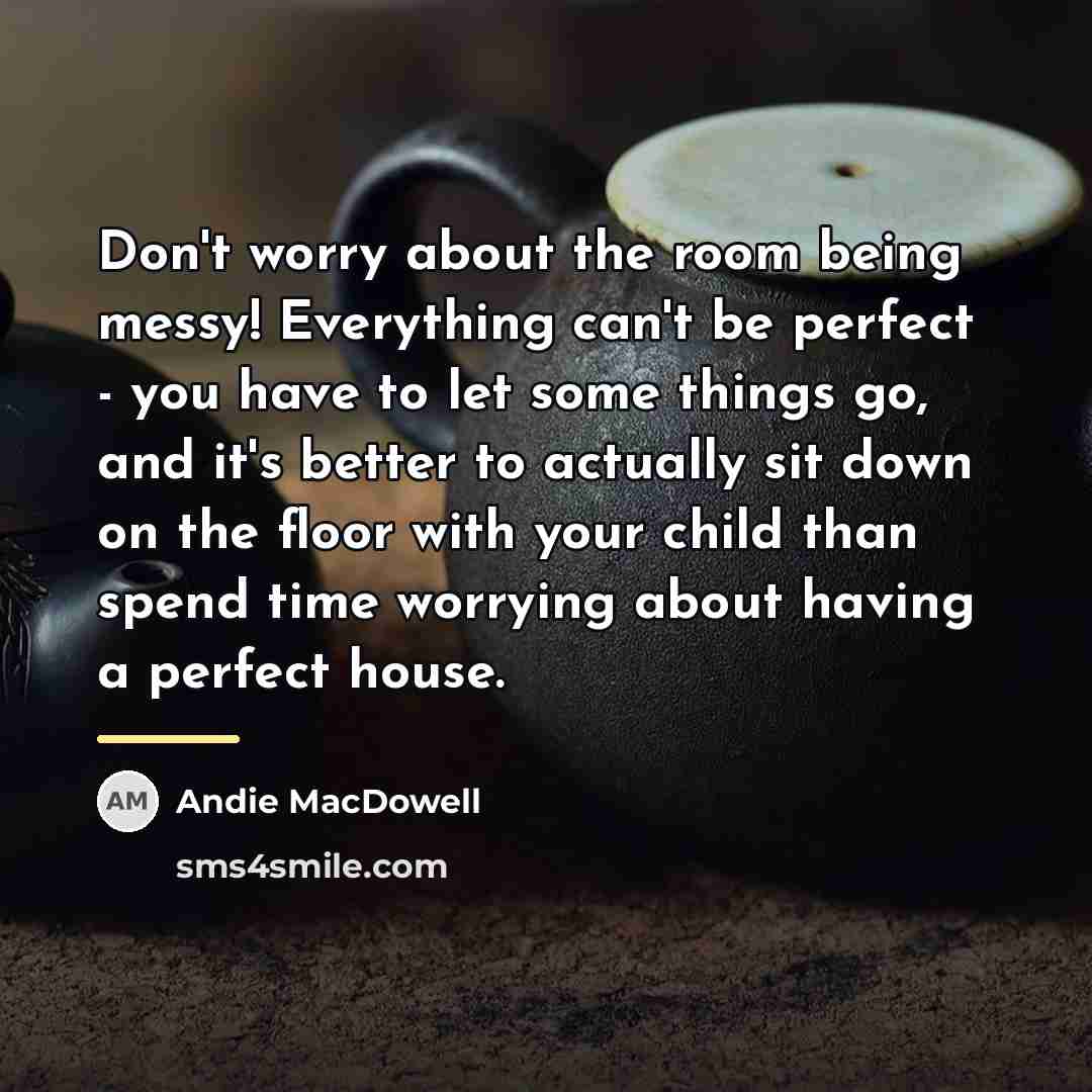 “Don't worry about the room being messy! Everything can't be…” quote by Andie MacDowell