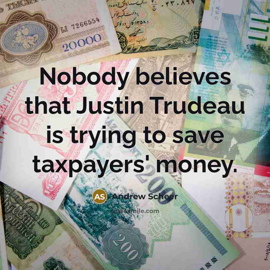 “Nobody believes that Justin Trudeau is trying to save taxpayers'…” quote by Andrew Scheer