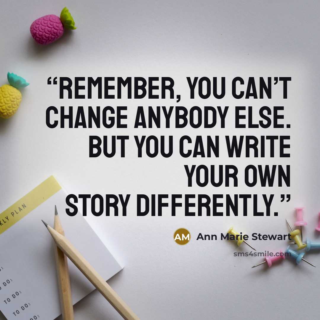 “Remember, you can’t change anybody else. But you can write your own story differently.” quote by Ann Marie Stewart