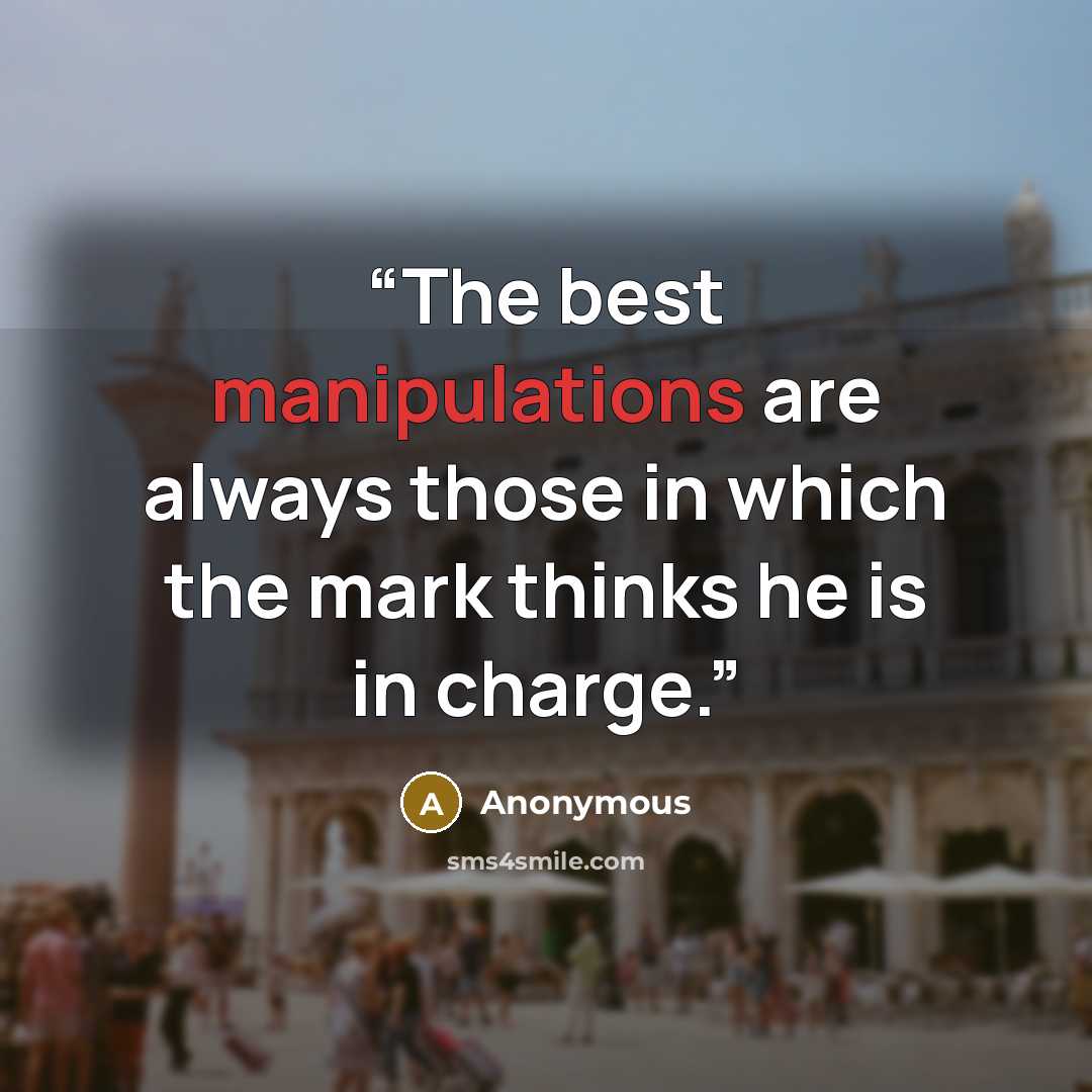 “The best manipulations are always those in which the mark thinks he is in charge.” quote by Anonymous