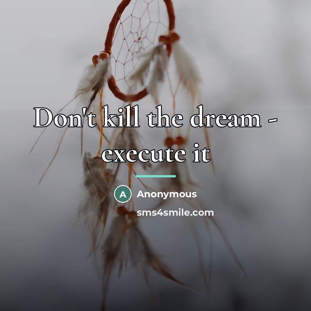 “Don't kill the dream - execute it…” quote by Anonymous