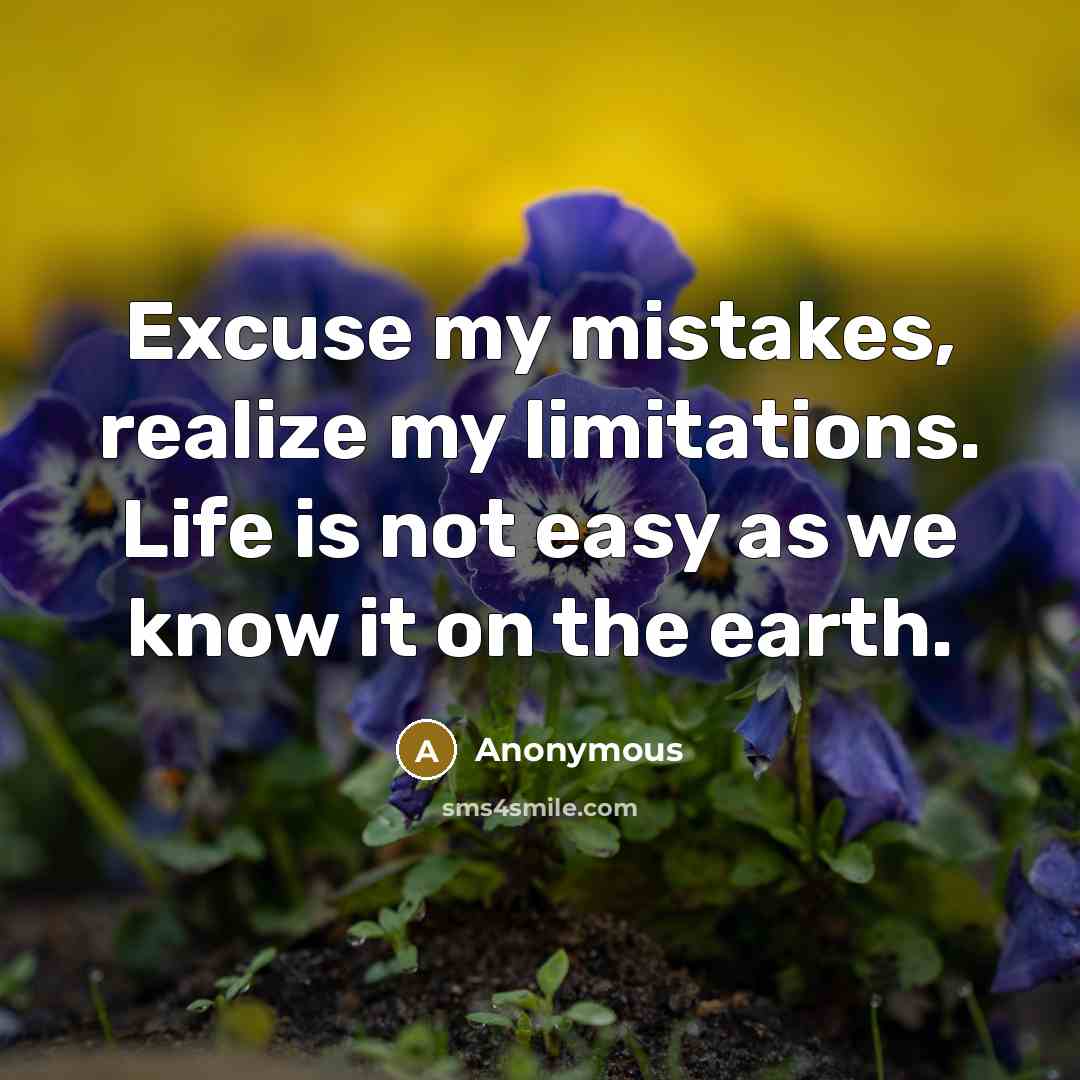 “Excuse my mistakes, realize my limitations. Life is not easy…” quote by Anonymous