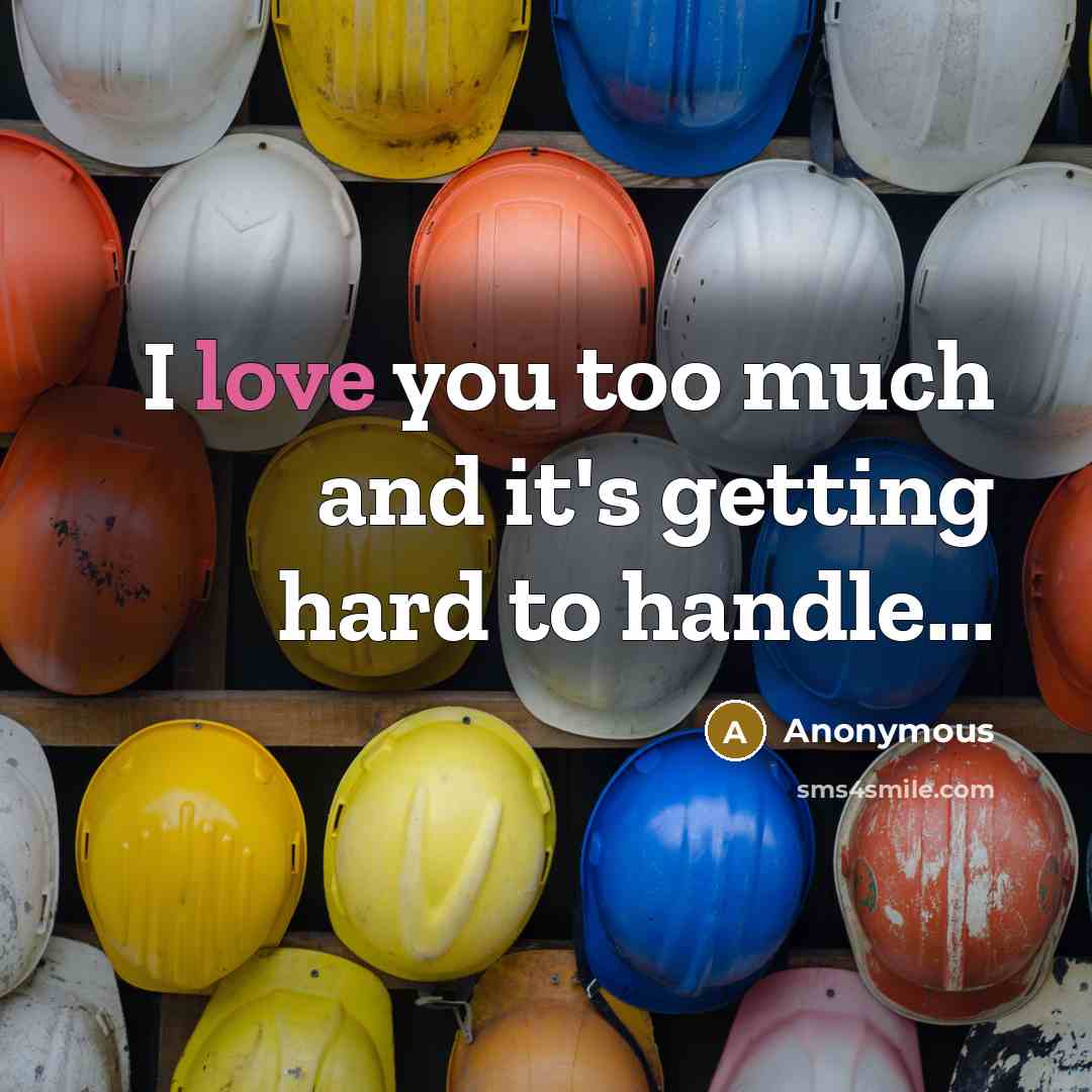 “I love you too much and it's getting hard to handle...” quote by Anonymous