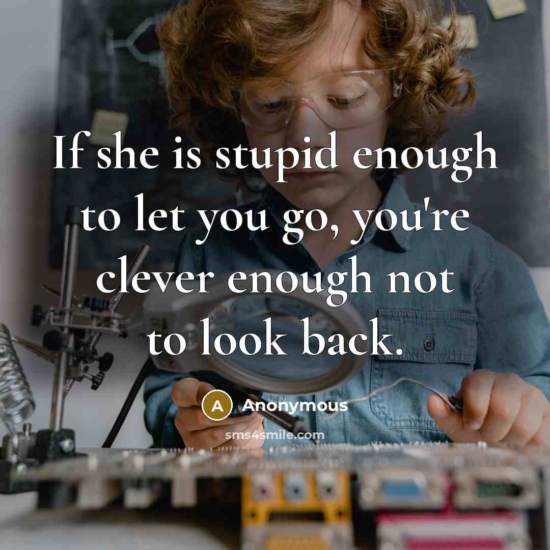 “If she is stupid enough to let you go, you're…” quote by Anonymous