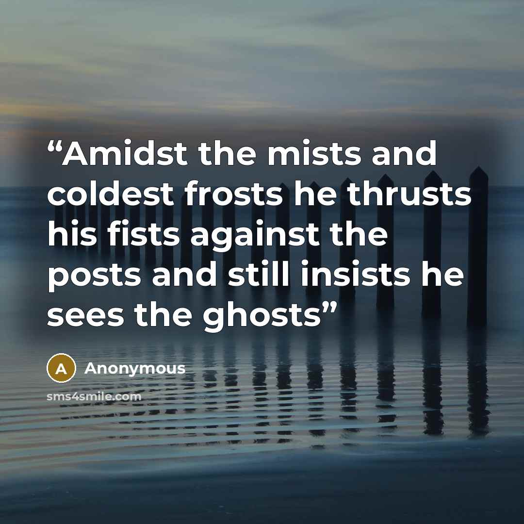 “Amidst the mists and coldest frosts he thrusts his fists against the posts and still insists he sees the ghosts” quote by Anonymous