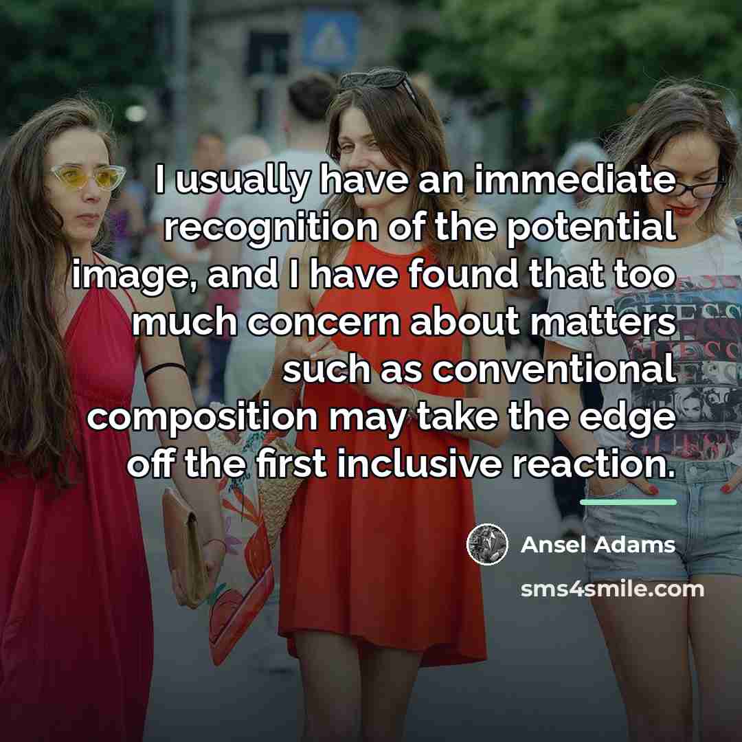 “I usually have an immediate recognition of the potential image,…” quote by Ansel Adams