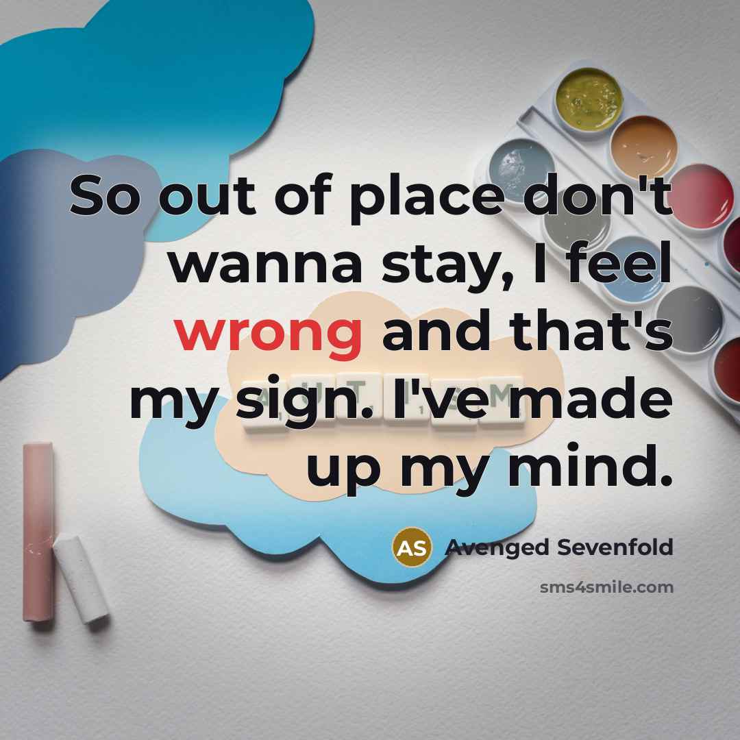 “So out of place don't wanna stay, I feel wrong and that's my sign. I've made up my mind.” quote by Avenged Sevenfold