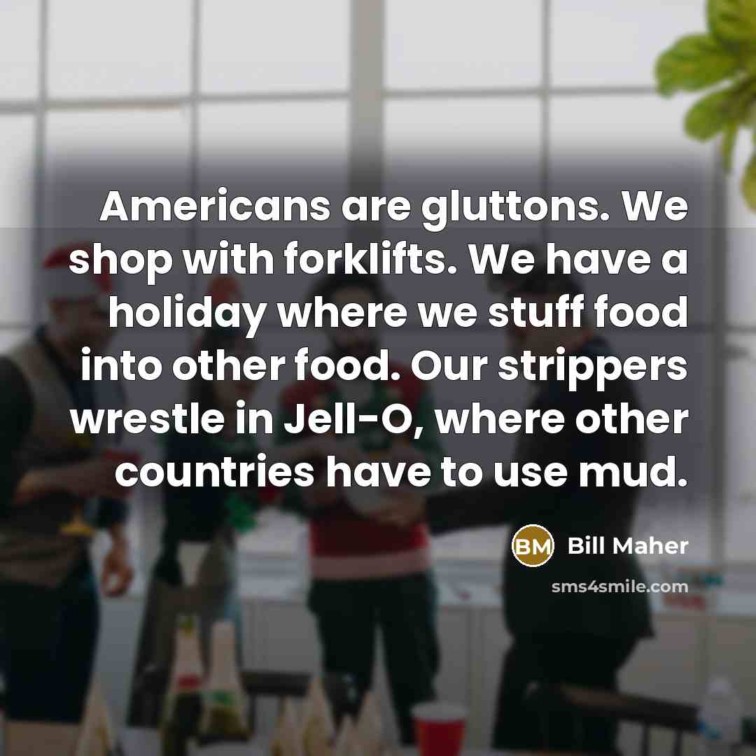 “Americans are gluttons. We shop with forklifts. We have a…” quote by Bill Maher