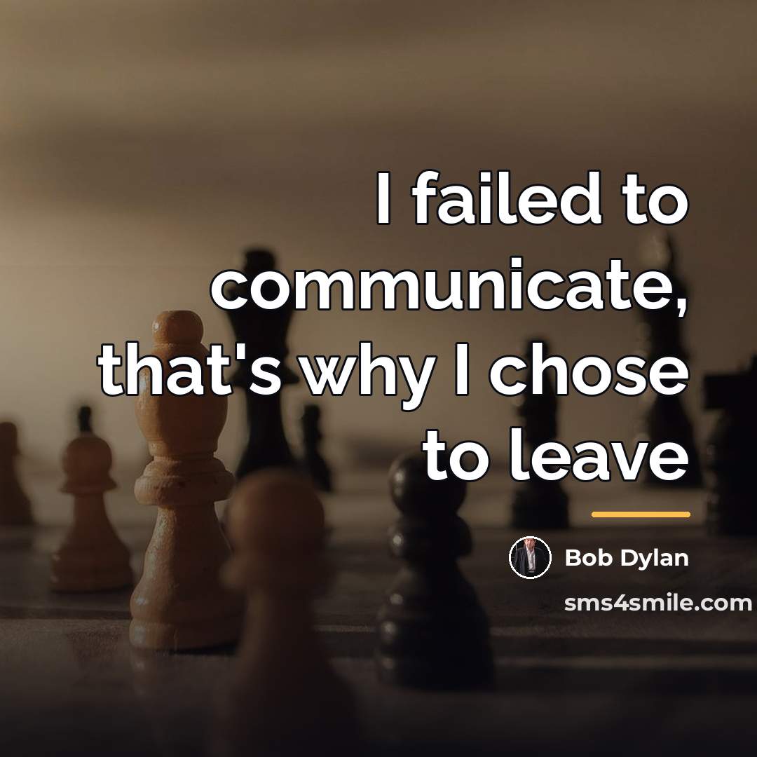 “I failed to communicate, that's why I chose to leave…” quote by Bob Dylan
