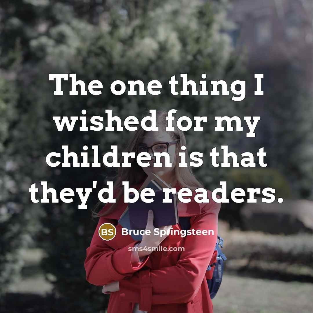 “The one thing I wished for my children is that…” quote by Bruce Springsteen