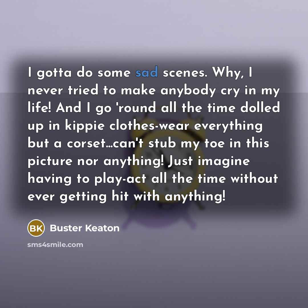 “I gotta do some sad scenes. Why, I never tried…” quote by Buster Keaton