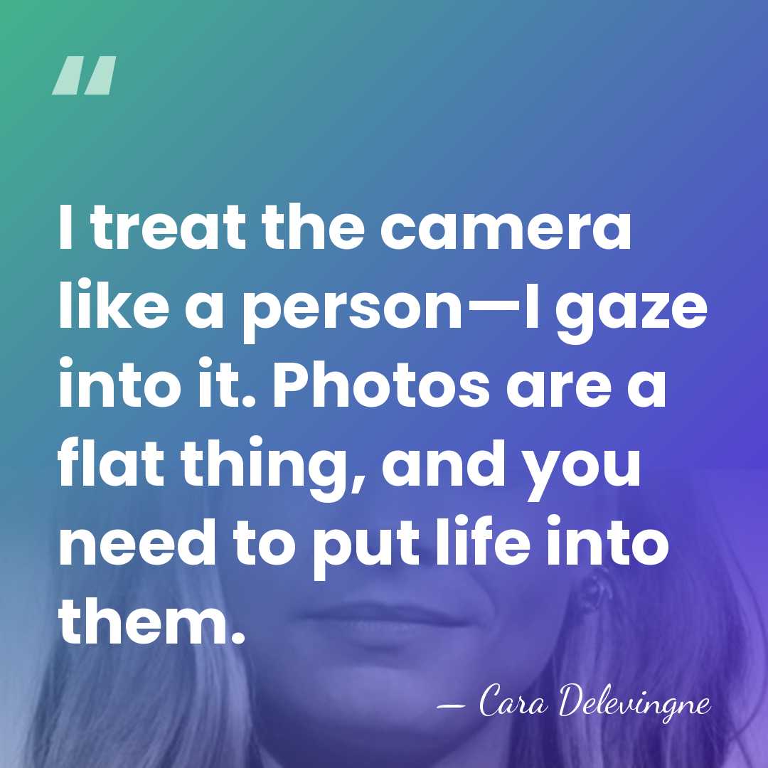 I treat the camera like a person—I gaze into it. Photos are&hellip; - Cara Delevingne